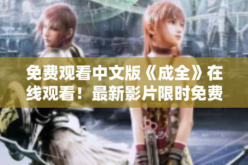 免费观看中文版《成全》在线观看！最新影片限时免费！