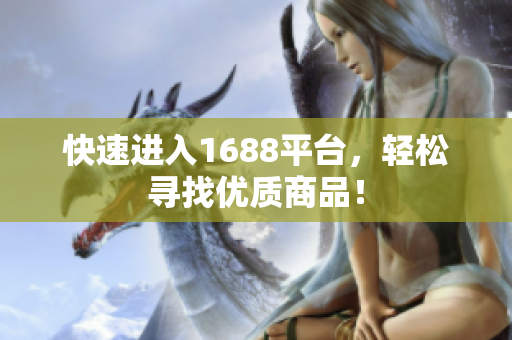 快速进入1688平台，轻松寻找优质商品！