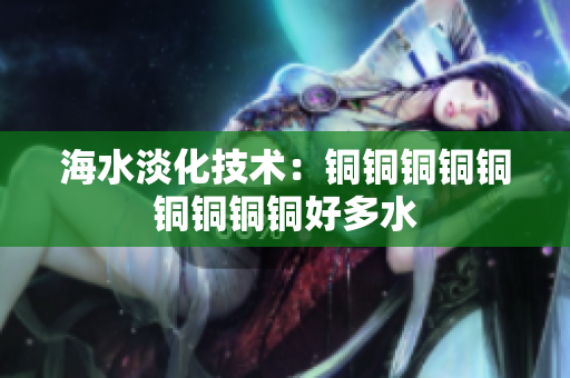 海水淡化技术：铜铜铜铜铜铜铜铜铜好多水