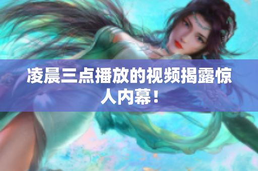 凌晨三点播放的视频揭露惊人内幕！