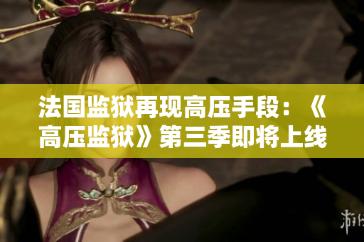 法国监狱再现高压手段：《高压监狱》第三季即将上线