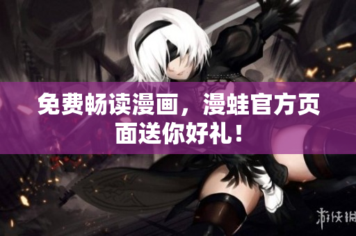 免费畅读漫画，漫蛙官方页面送你好礼！