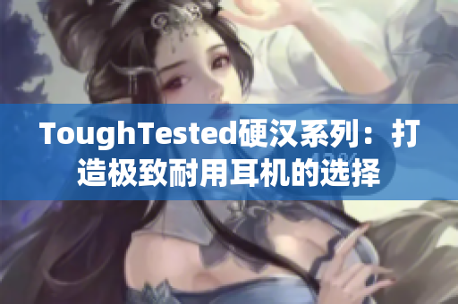 ToughTested硬汉系列：打造极致耐用耳机的选择
