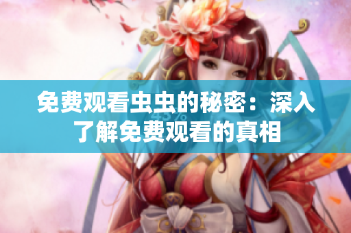 免费观看虫虫的秘密：深入了解免费观看的真相