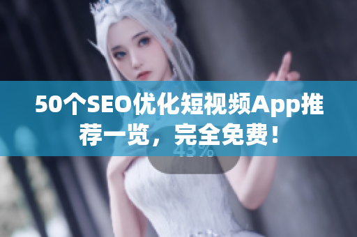 50个SEO优化短视频App推荐一览，完全免费！
