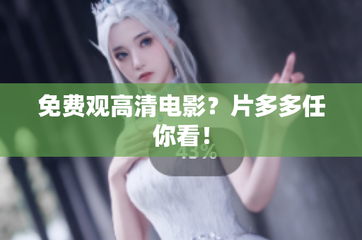 免费观高清电影？片多多任你看！