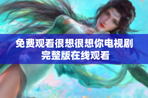 免费观看很想很想你电视剧 完整版在线观看