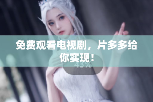 免费观看电视剧，片多多给你实现！