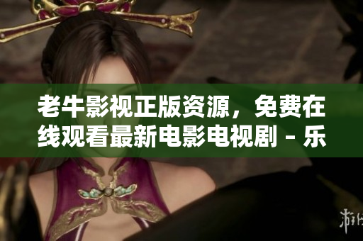 老牛影视正版资源，免费在线观看最新电影电视剧 – 乐享影视