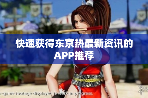快速获得东京热最新资讯的APP推荐