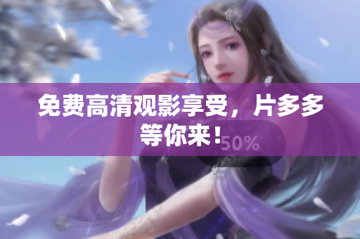 免费高清观影享受，片多多等你来！