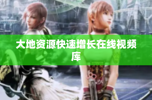 大地资源快速增长在线视频库