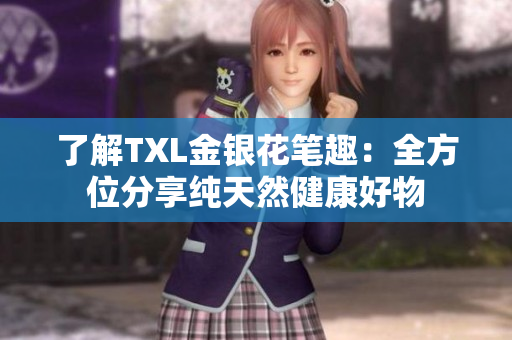 了解TXL金银花笔趣：全方位分享纯天然健康好物