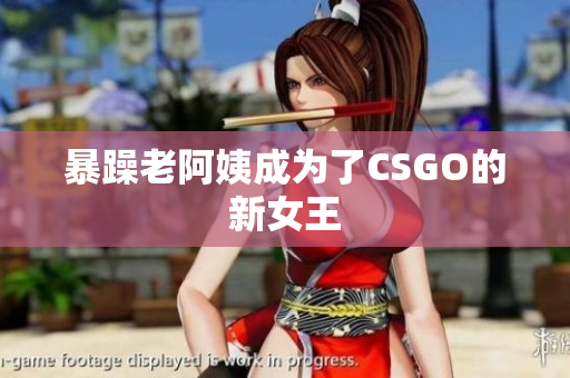 暴躁老阿姨成为了CSGO的新女王