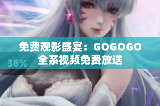 免费观影盛宴：GOGOGO全系视频免费放送