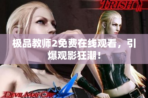 极品教师2免费在线观看，引爆观影狂潮！