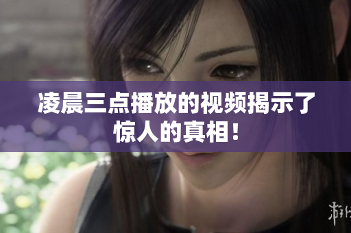 凌晨三点播放的视频揭示了惊人的真相！