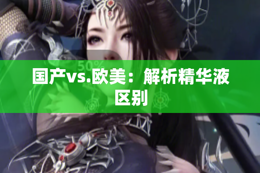 国产vs.欧美：解析精华液区别