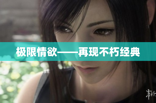 极限情欲——再现不朽经典