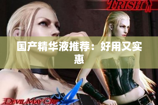 国产精华液推荐：好用又实惠
