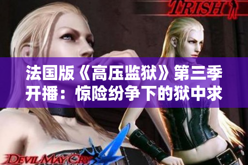 法国版《高压监狱》第三季开播：惊险纷争下的狱中求生