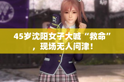 45岁沈阳女子大喊“救命”，现场无人问津！