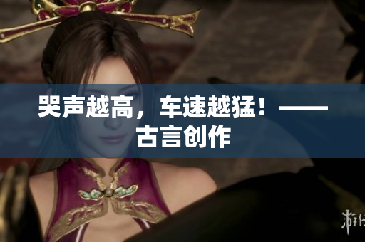 哭声越高，车速越猛！——古言创作
