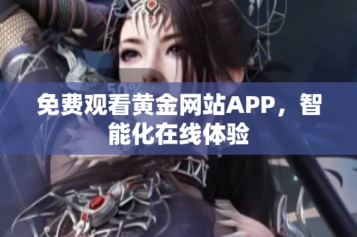 免费观看黄金网站APP，智能化在线体验