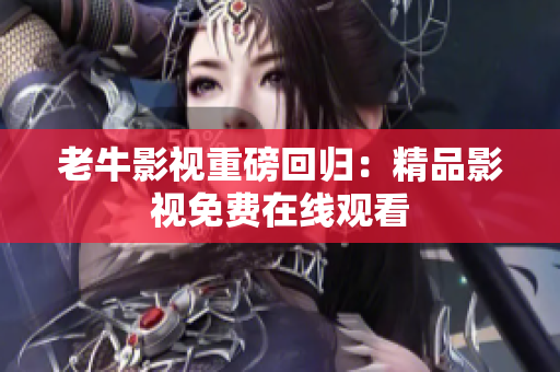 老牛影视重磅回归：精品影视免费在线观看