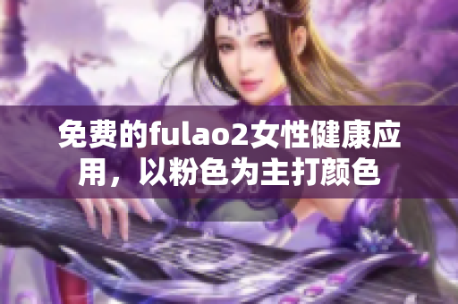 免费的fulao2女性健康应用，以粉色为主打颜色