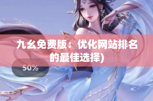 九幺免费版：优化网站排名的最佳选择)