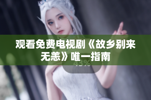 观看免费电视剧《故乡别来无恙》唯一指南