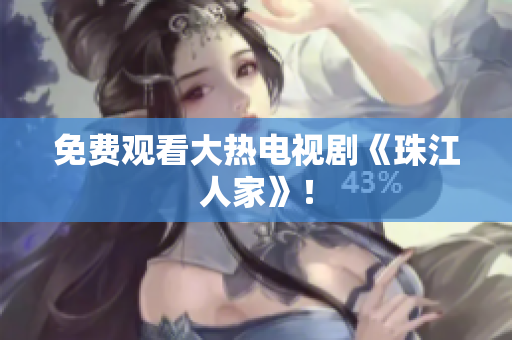 免费观看大热电视剧《珠江人家》！