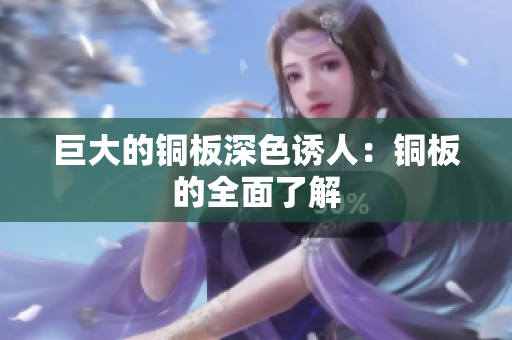 巨大的铜板深色诱人：铜板的全面了解