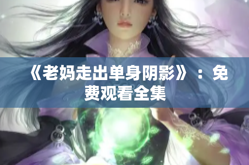 《老妈走出单身阴影》 ：免费观看全集