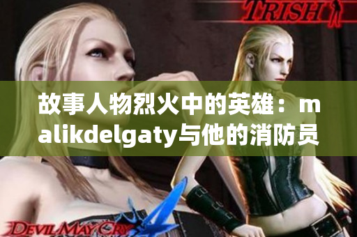 故事人物烈火中的英雄：malikdelgaty与他的消防员生涯