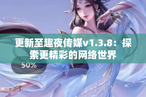 更新至趣夜传媒v1.3.8：探索更精彩的网络世界