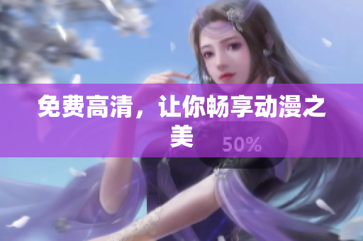免费高清，让你畅享动漫之美