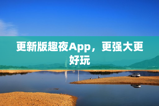 更新版趣夜App，更强大更好玩