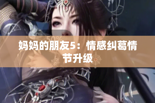 妈妈的朋友5：情感纠葛情节升级