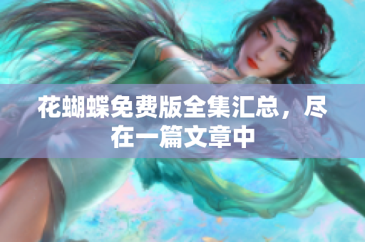花蝴蝶免费版全集汇总，尽在一篇文章中