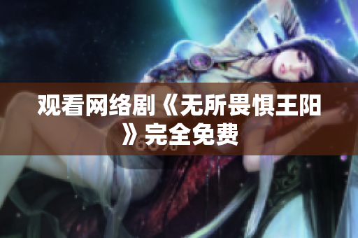 观看网络剧《无所畏惧王阳》完全免费