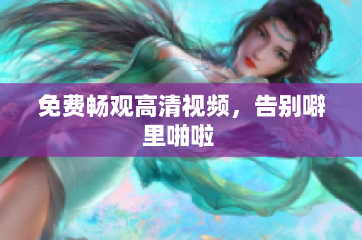 免费畅观高清视频，告别噼里啪啦 