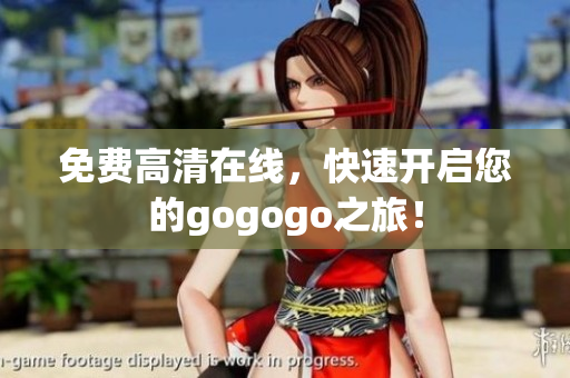 免费高清在线，快速开启您的gogogo之旅！