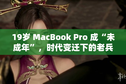 19岁 MacBook Pro 成“未成年”，时代变迁下的老兵