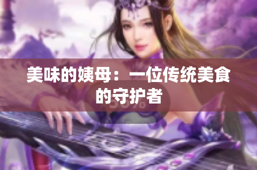 美味的姨母：一位传统美食的守护者