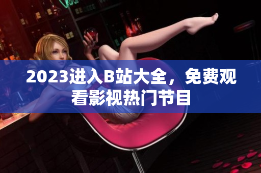 2023进入B站大全，免费观看影视热门节目