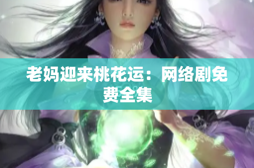 老妈迎来桃花运：网络剧免费全集