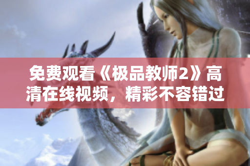 免费观看《极品教师2》高清在线视频，精彩不容错过！