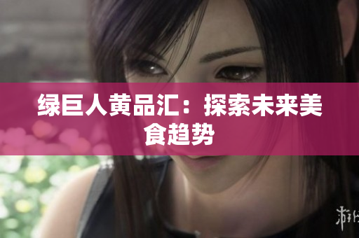 绿巨人黄品汇：探索未来美食趋势
